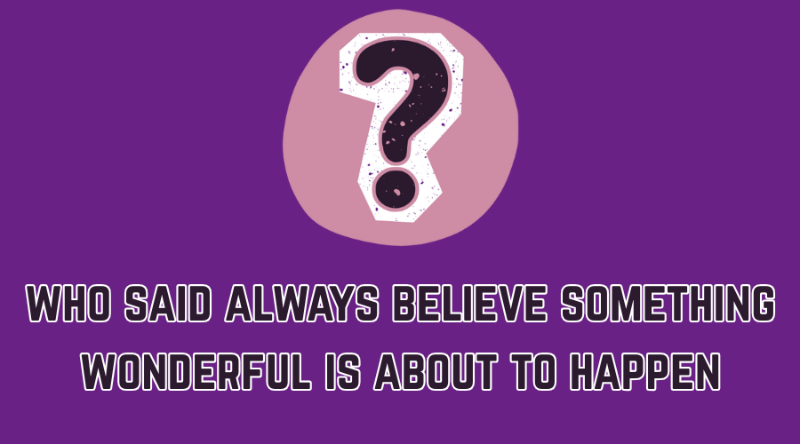 always believe something wonderful is about to happen
