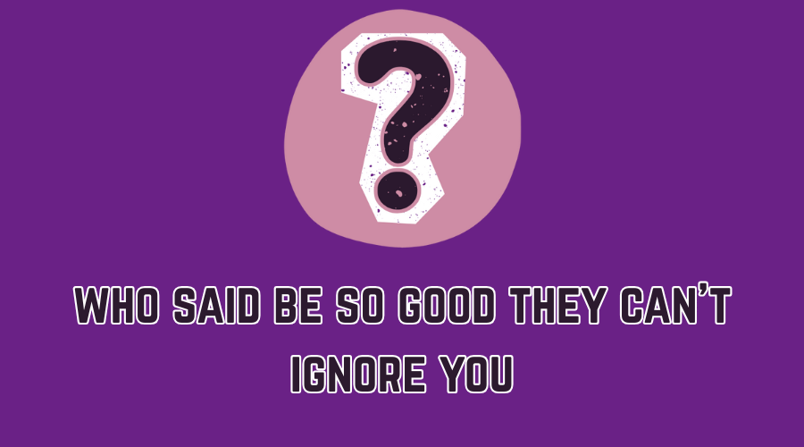 who said be so good they can't ignore you