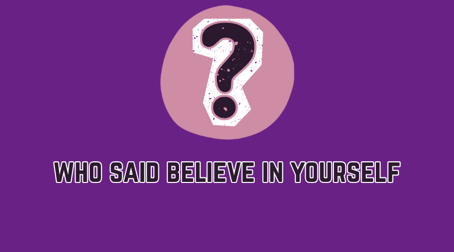 who said believe in yourself? The Power Behind the Words